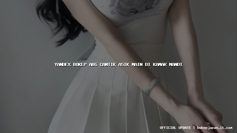 yandex bokep abg cantik asik main di kamar mandi