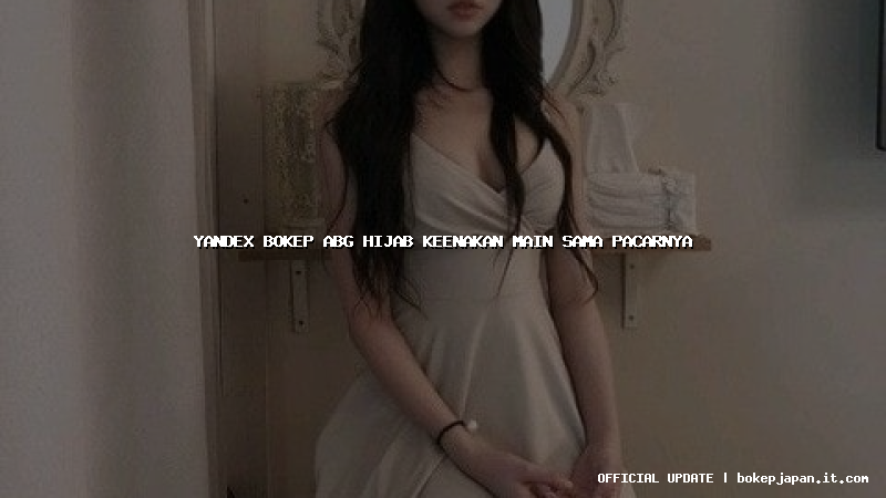yandex bokep abg hijab keenakan main sama pacarnya
