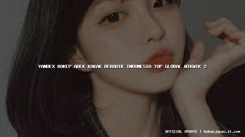 yandex bokep adek kakak beradik indonesia top global wikwik 2 yandex bokep adek kakak beradik indonesia top global wikwik 2
