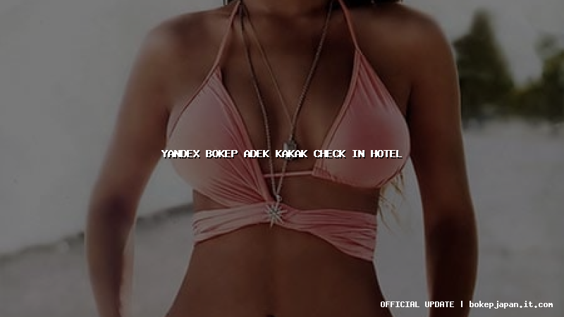 yandex bokep adek kakak check in hotel