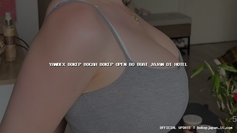 yandex bokep bocah bokep open bo buat jajan di hotel