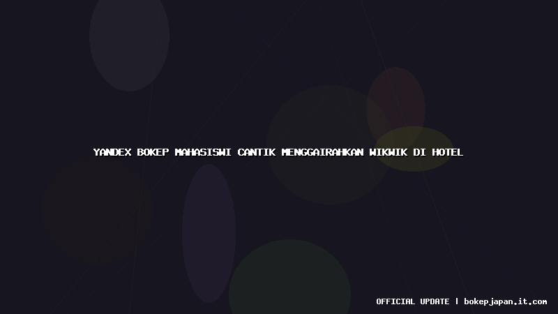 yandex bokep mahasiswi cantik menggairahkan wikwik di hotel
