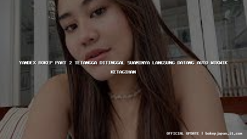 yandex bokep part 2 tetangga ditinggal suaminya langsung datang auto wikwik ketagihan