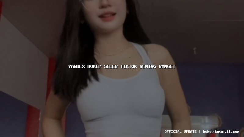yandex bokep seleb tiktok bening banget