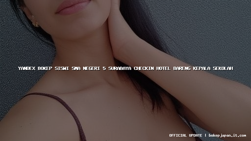 yandex bokep siswi sma negeri 5 surabaya checkin hotel bareng kepala sekolah