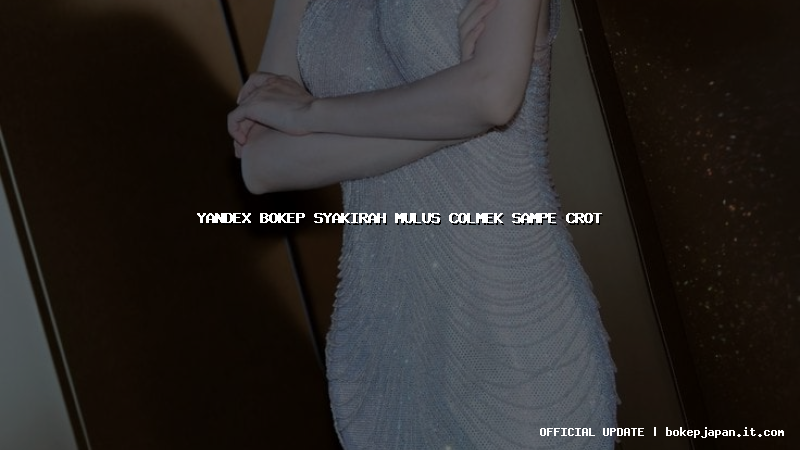 yandex bokep syakirah mulus colmek sampe crot