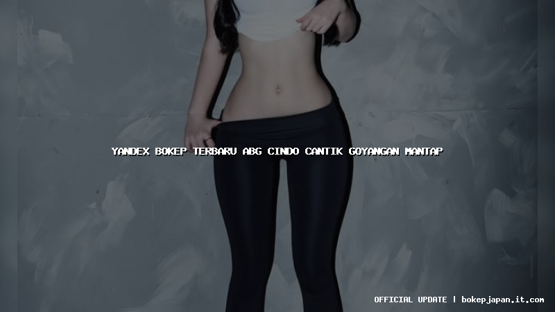 yandex bokep terbaru abg cindo cantik goyangan mantap