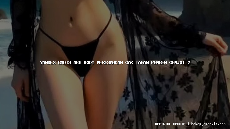 yandex gadis abg body meresahkan gak tahan pengen genjot 2