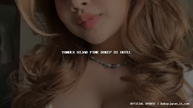 yandex hijab pink bokep di hotel yandex hijab pink bokep di hotel