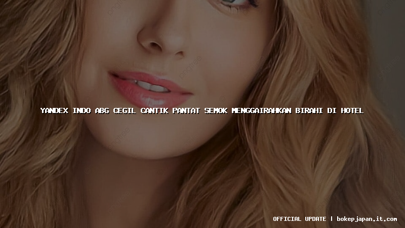 yandex indo abg cegil cantik pantat semok menggairahkan birahi di hotel yandex indo abg cegil cantik pantat semok menggairahkan birahi di hotel
