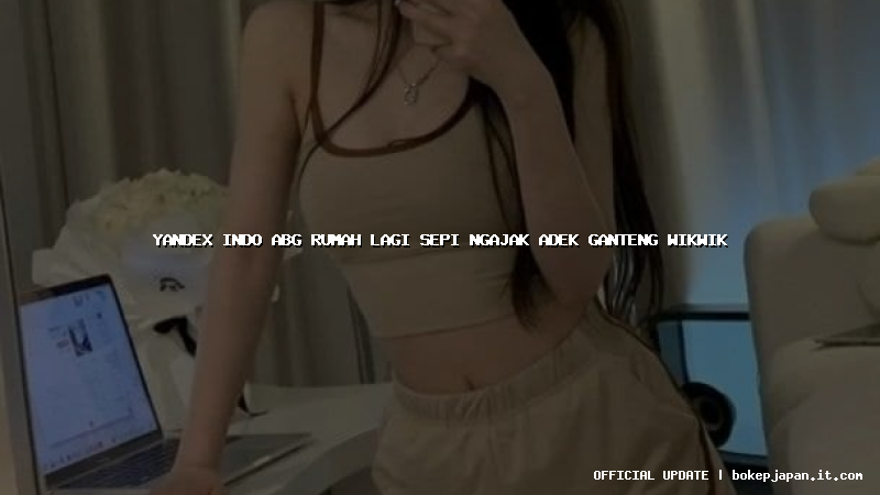 yandex indo abg rumah lagi sepi ngajak adek ganteng wikwik yandex indo abg rumah lagi sepi ngajak adek ganteng wikwik