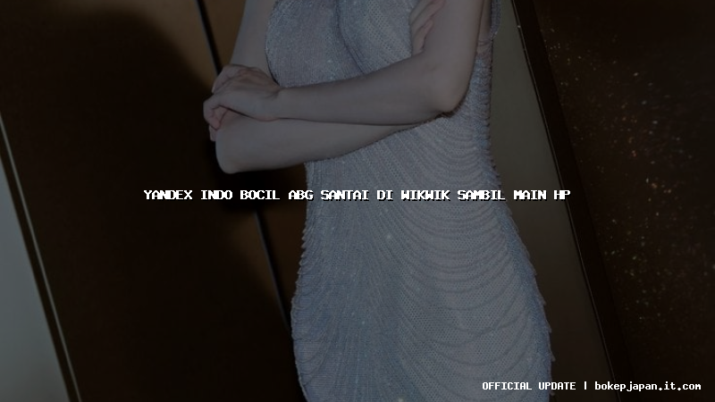 yandex indo bocil abg santai di wikwik sambil main hp