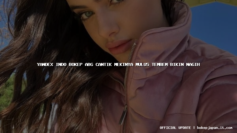 yandex indo bokep abg cantik mekinya mulus tembem bikin nagih