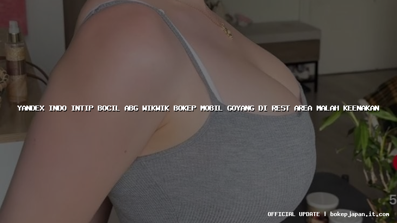 yandex indo intip bocil abg wikwik bokep mobil goyang di rest area malah keenakan