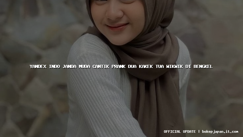 yandex indo janda muda cantik prank dua kakek tua wikwik di bengkel