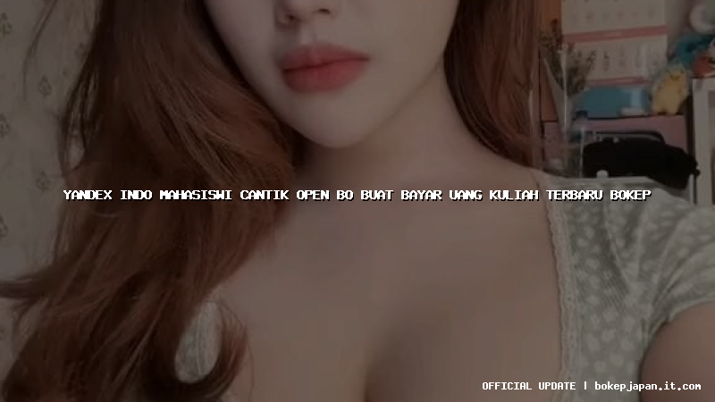 yandex indo mahasiswi cantik open bo buat bayar uang kuliah terbaru bokep