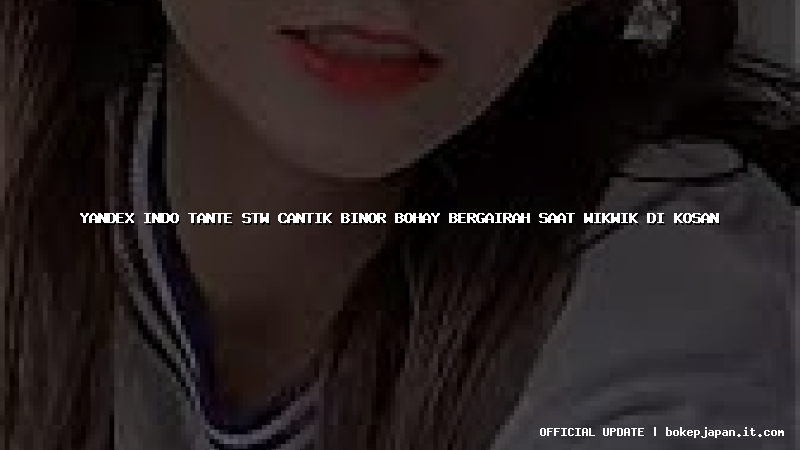 yandex indo tante stw cantik binor bohay bergairah saat wikwik di kosan