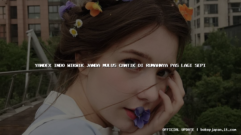 yandex indo wikwik janda mulus cantik di rumahnya pas lagi sepi yandex indo wikwik janda mulus cantik di rumahnya pas lagi sepi