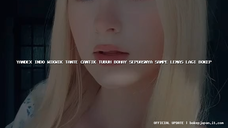 yandex indo wikwik tante cantik tubuh bohay sepuasnya sampe lemas lagi bokep