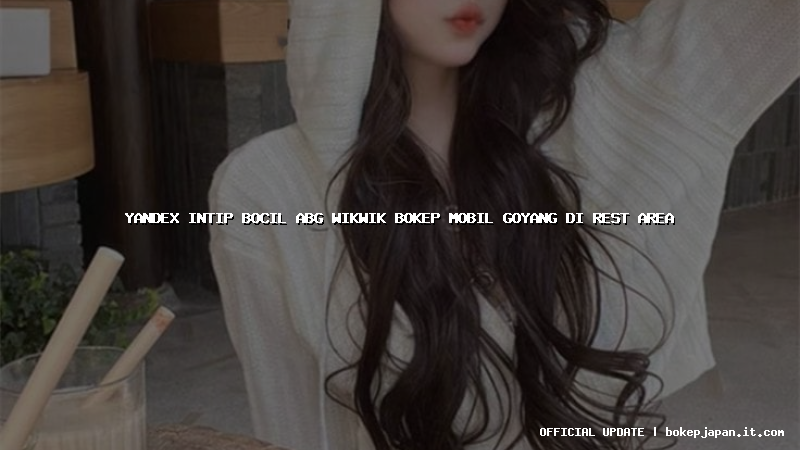 yandex intip bocil abg wikwik bokep mobil goyang di rest area