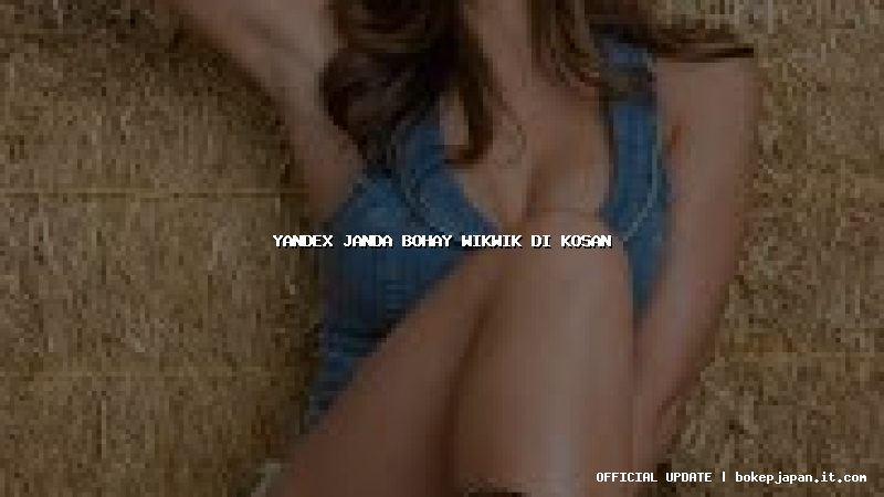 yandex janda bohay wikwik di kosan