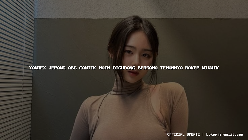 yandex jepang abg cantik main digudang bersama temannya bokep wikwik