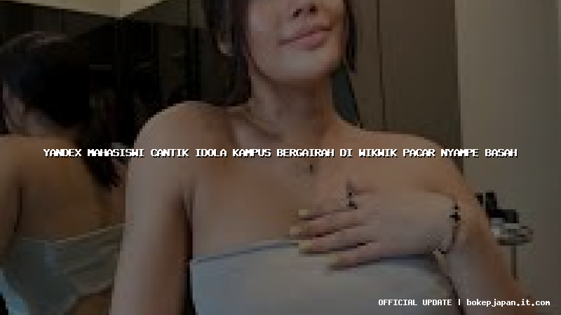 yandex mahasiswi cantik idola kampus bergairah di wikwik pacar nyampe basah yandex mahasiswi cantik idola kampus bergairah di wikwik pacar nyampe basah
