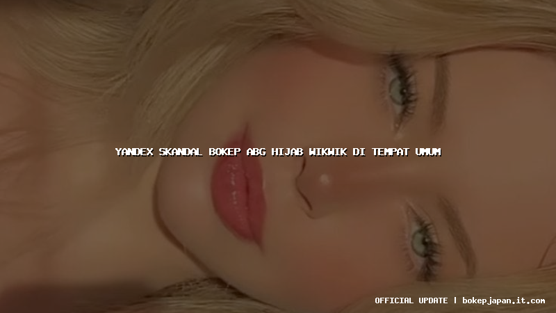 yandex skandal bokep abg hijab wikwik di tempat umum