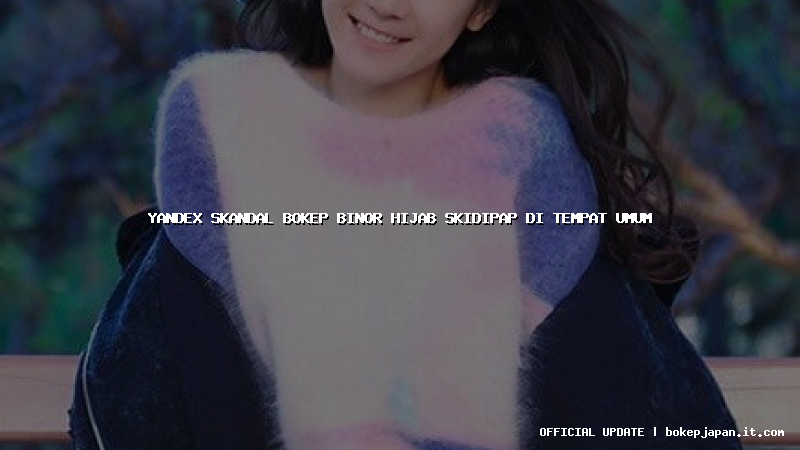 yandex skandal bokep binor hijab skidipap di tempat umum
