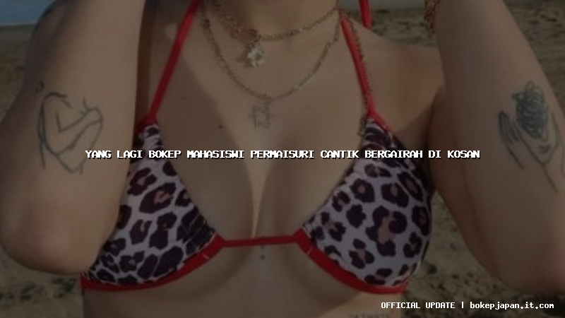 yang lagi bokep mahasiswi permaisuri cantik bergairah di kosan yang lagi bokep mahasiswi permaisuri cantik bergairah di kosan