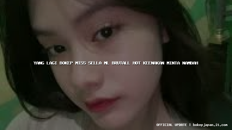 yang lagi bokep miss sella ml brutall hot keenakan minta nambah