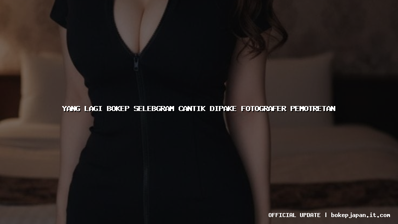 yang lagi bokep selebgram cantik dipake fotografer pemotretan