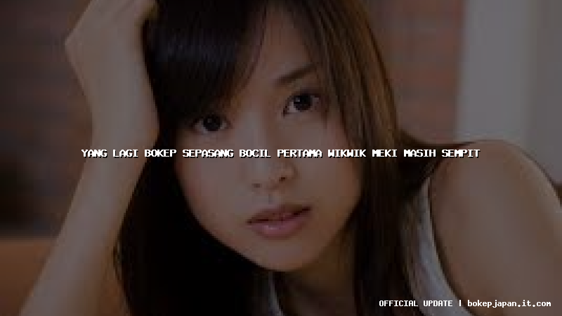 yang lagi bokep sepasang bocil pertama wikwik meki masih sempit